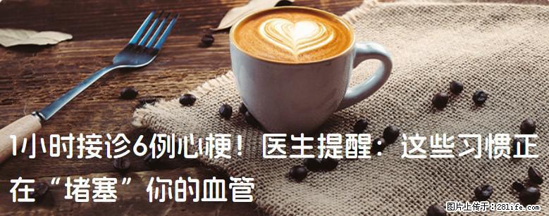 1小时接诊6例心梗！医生提醒：这些习惯正在“堵塞”你的血管 - 昆明生活资讯 - 昆明28生活网 km.28life.net
